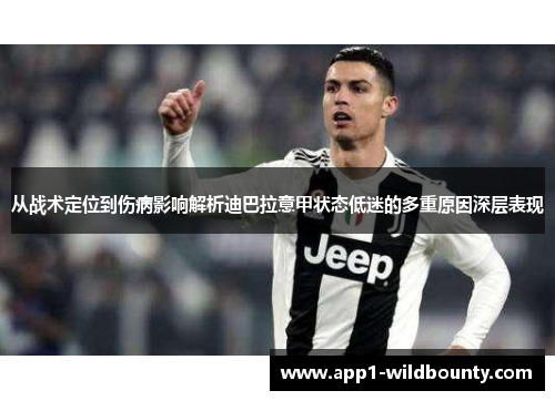 从战术定位到伤病影响解析迪巴拉意甲状态低迷的多重原因深层表现 从战术定位到伤病影响解析迪巴拉意甲状态低迷的多重原因深层表现