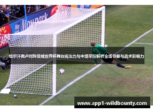 恰尔汗奥卢对阵曼城世界杯舞台统治力与中场掌控解析全场节奏与战术影响力 恰尔汗奥卢对阵曼城世界杯舞台统治力与中场掌控解析全场节奏与战术影响力