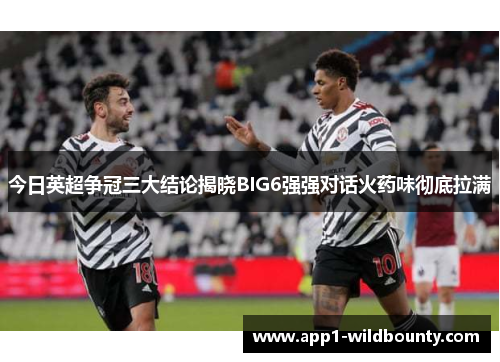 今日英超争冠三大结论揭晓BIG6强强对话火药味彻底拉满 今日英超争冠三大结论揭晓BIG6强强对话火药味彻底拉满