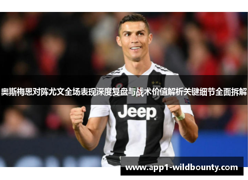 奥斯梅恩对阵尤文全场表现深度复盘与战术价值解析关键细节全面拆解 奥斯梅恩对阵尤文全场表现深度复盘与战术价值解析关键细节全面拆解