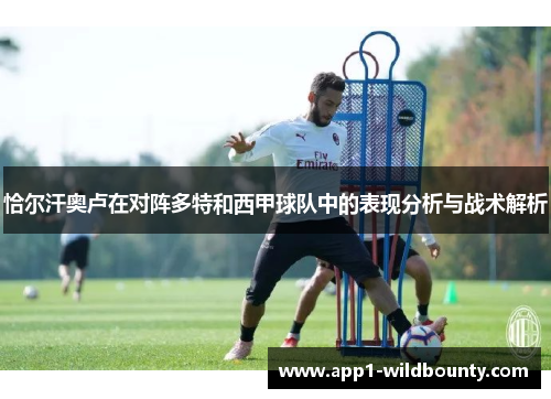 恰尔汗奥卢在对阵多特和西甲球队中的表现分析与战术解析