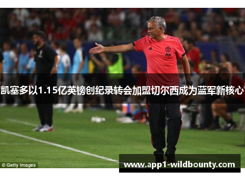 凯塞多以1.15亿英镑创纪录转会加盟切尔西成为蓝军新核心 凯塞多以1.15亿英镑创纪录转会加盟切尔西成为蓝军新核心