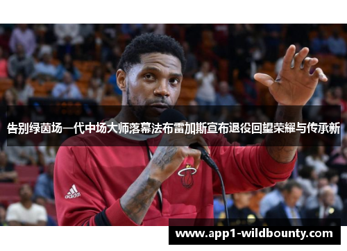 告别绿茵场一代中场大师落幕法布雷加斯宣布退役回望荣耀与传承新