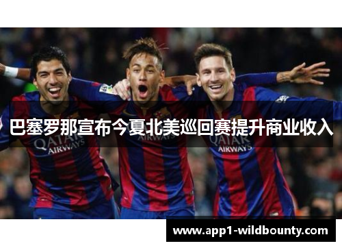 巴塞罗那宣布今夏北美巡回赛提升商业收入 巴塞罗那宣布今夏北美巡回赛提升商业收入