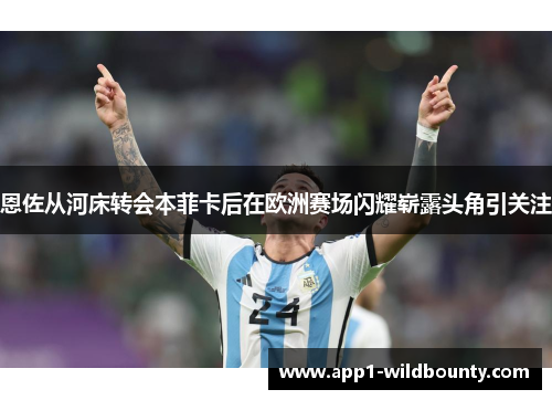 恩佐从河床转会本菲卡后在欧洲赛场闪耀崭露头角引关注 恩佐从河床转会本菲卡后在欧洲赛场闪耀崭露头角引关注