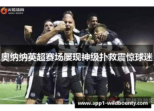 奥纳纳英超赛场屡现神级扑救震惊球迷